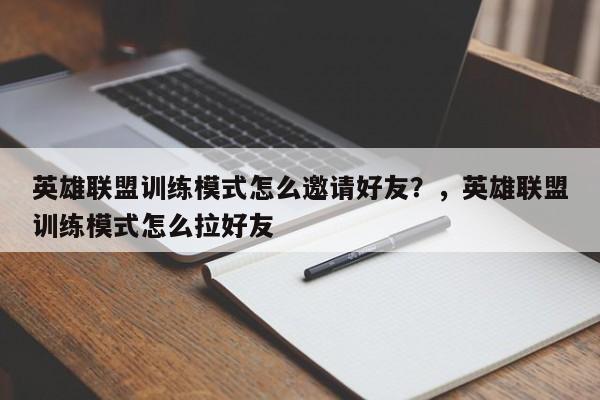 英雄联盟训练模式怎么邀请好友？，英雄联盟训练模式怎么拉好友