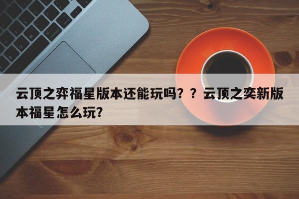 云顶之弈福星版本还能玩吗？？云顶之奕新版本福星怎么玩？