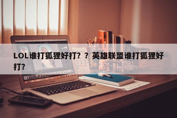 LOL谁打狐狸好打？？英雄联盟谁打狐狸好打？