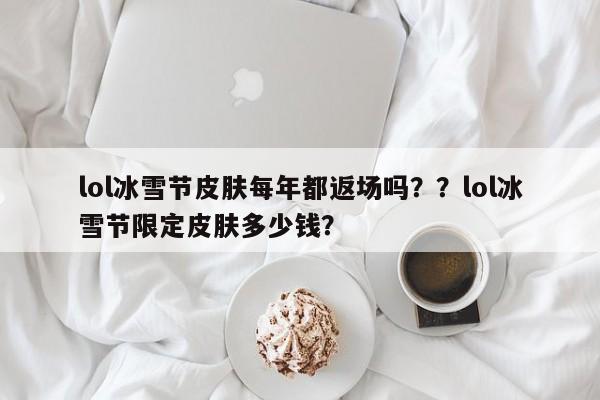 lol冰雪节皮肤每年都返场吗？？lol冰雪节限定皮肤多少钱？