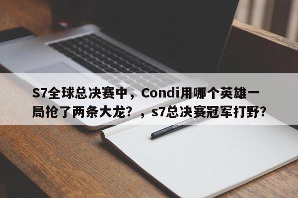 S7全球总决赛中，Condi用哪个英雄一局抢了两条大龙？，s7总决赛冠军打野？