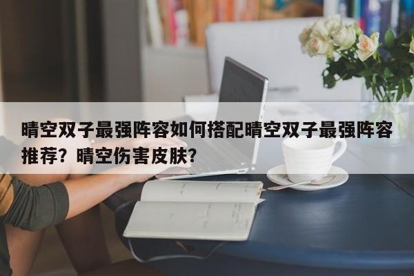 晴空双子最强阵容如何搭配晴空双子最强阵容推荐？晴空伤害皮肤？
