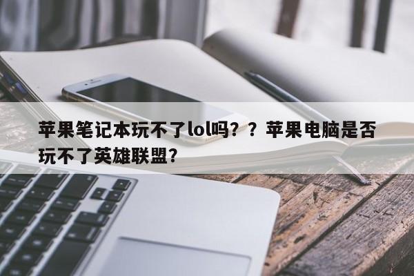 苹果笔记本玩不了lol吗？？苹果电脑是否玩不了英雄联盟？