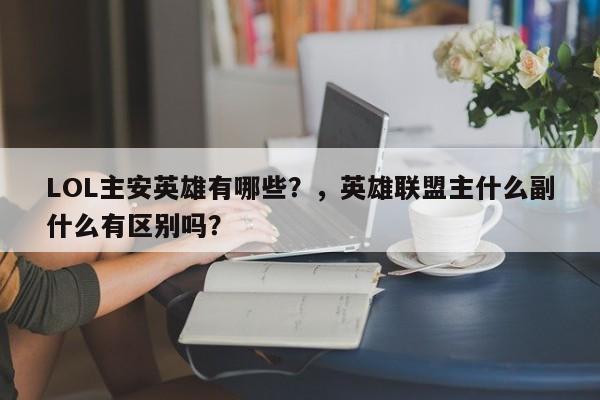 LOL主安英雄有哪些？，英雄联盟主什么副什么有区别吗？