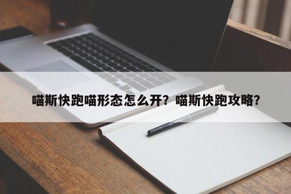 喵斯快跑喵形态怎么开？喵斯快跑攻略？