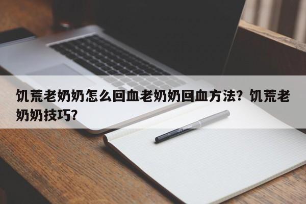 饥荒老奶奶怎么回血老奶奶回血方法？饥荒老奶奶技巧？