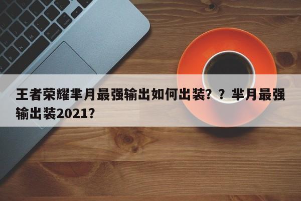 王者荣耀芈月最强输出如何出装？？芈月最强输出装2021？