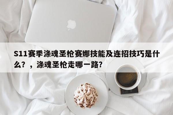 S11赛季涤魂圣枪赛娜技能及连招技巧是什么？，涤魂圣枪走哪一路？