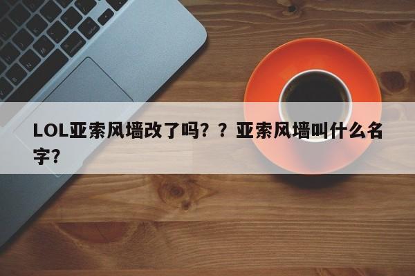 LOL亚索风墙改了吗？？亚索风墙叫什么名字？