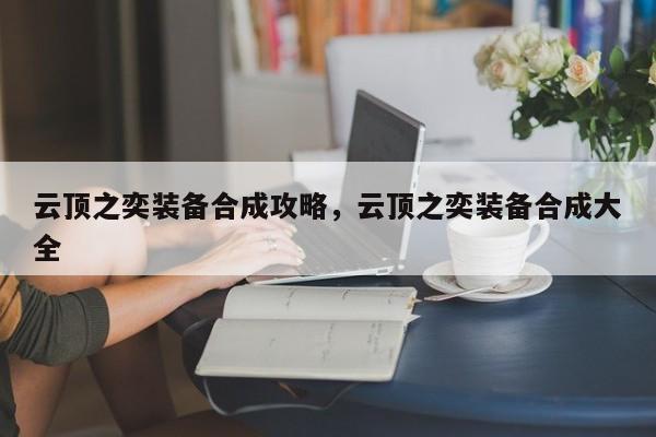 云顶之奕装备合成攻略，云顶之奕装备合成大全