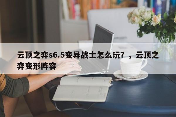 云顶之弈s6.5变异战士怎么玩？，云顶之弈变形阵容