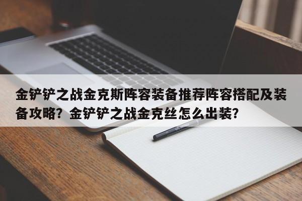 金铲铲之战金克斯阵容装备推荐阵容搭配及装备攻略？金铲铲之战金克丝怎么出装？