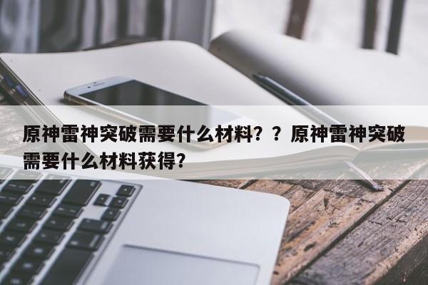 原神雷神突破需要什么材料？？原神雷神突破需要什么材料获得？