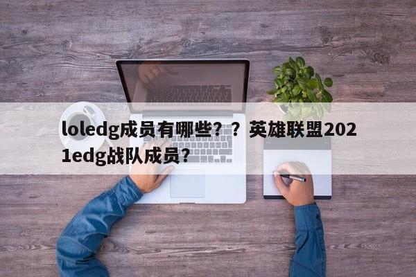 loledg成员有哪些？？英雄联盟2021edg战队成员？