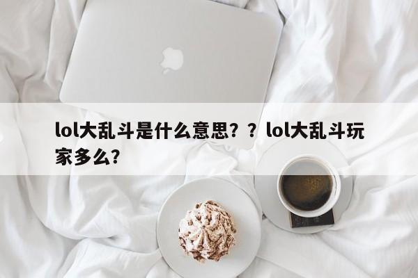 lol大乱斗是什么意思？？lol大乱斗玩家多么？