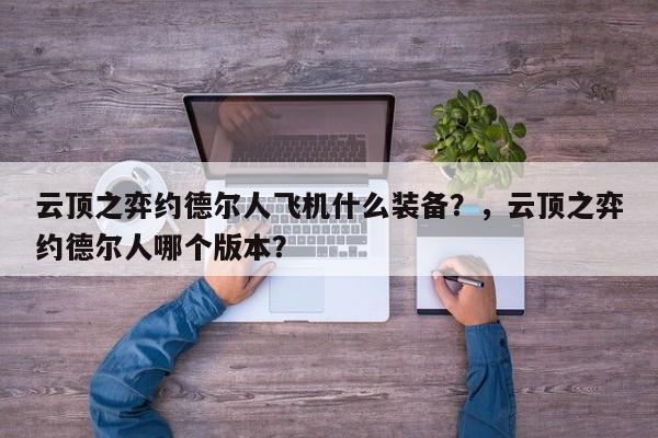 云顶之弈约德尔人飞机什么装备？，云顶之弈约德尔人哪个版本？
