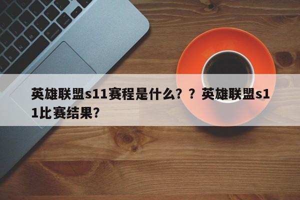 英雄联盟s11赛程是什么？？英雄联盟s11比赛结果？