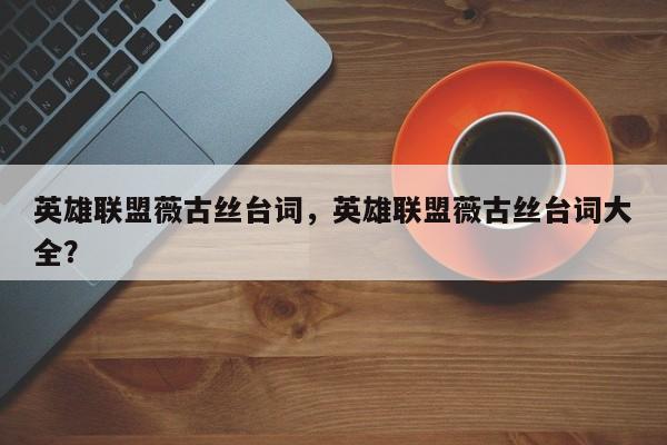 英雄联盟薇古丝台词，英雄联盟薇古丝台词大全？