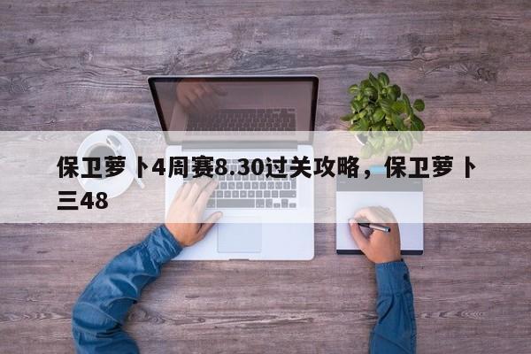 保卫萝卜4周赛8.30过关攻略，保卫萝卜三48