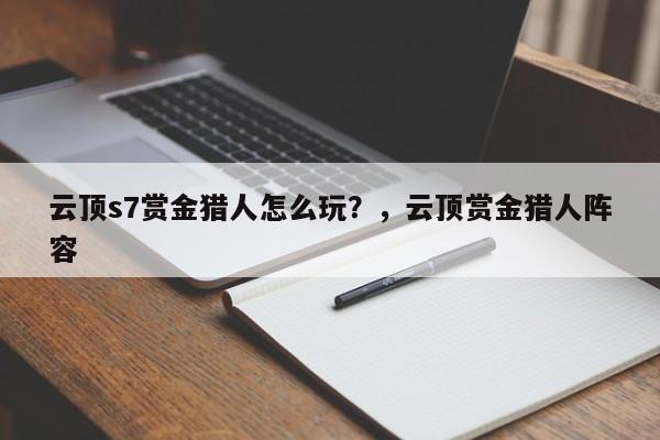 云顶s7赏金猎人怎么玩？，云顶赏金猎人阵容