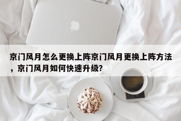 京门风月怎么更换上阵京门风月更换上阵方法，京门风月如何快速升级？