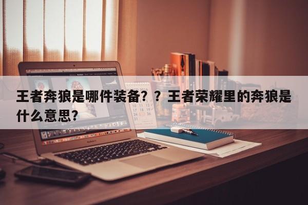 王者奔狼是哪件装备？？王者荣耀里的奔狼是什么意思？