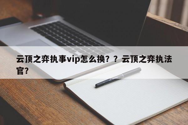 云顶之弈执事vip怎么换？？云顶之弈执法官？
