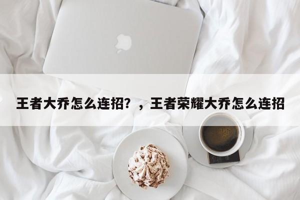 王者大乔怎么连招？，王者荣耀大乔怎么连招