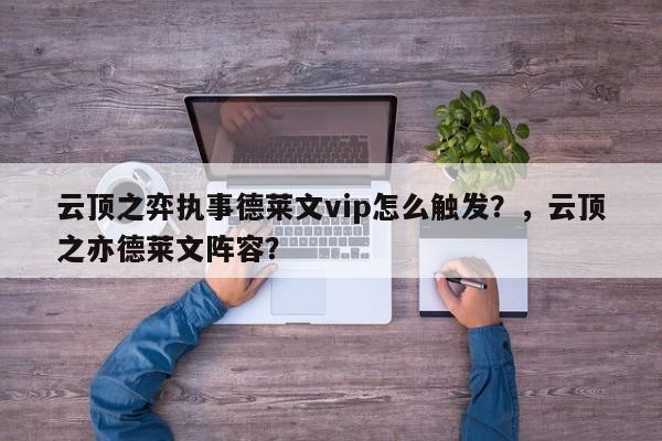 云顶之弈执事德莱文vip怎么触发？，云顶之亦德莱文阵容？