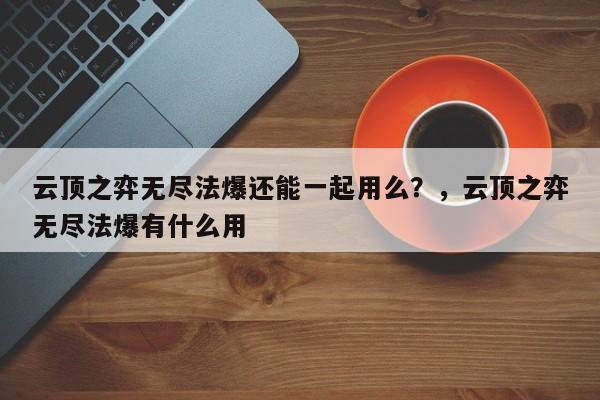 云顶之弈无尽法爆还能一起用么？，云顶之弈无尽法爆有什么用