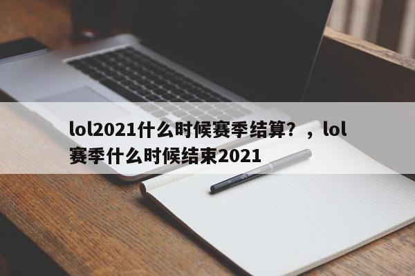 lol2021什么时候赛季结算？，lol赛季什么时候结束2021