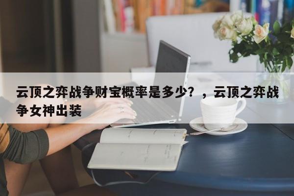 云顶之弈战争财宝概率是多少？，云顶之弈战争女神出装