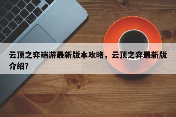 云顶之弈端游最新版本攻略，云顶之弈最新版介绍？