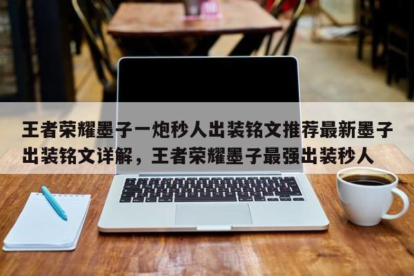 王者荣耀墨子一炮秒人出装铭文推荐最新墨子出装铭文详解，王者荣耀墨子最强出装秒人