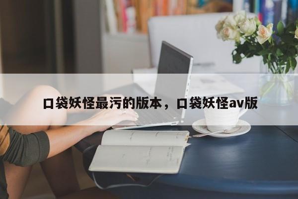 口袋妖怪最污的版本，口袋妖怪av版