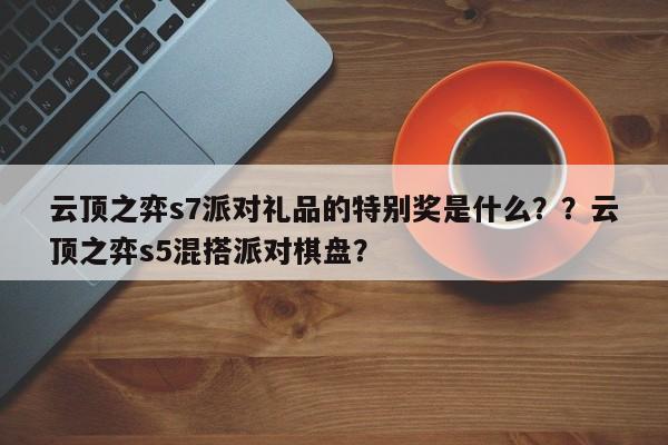 云顶之弈s7派对礼品的特别奖是什么？？云顶之弈s5混搭派对棋盘？