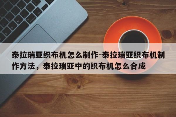 泰拉瑞亚织布机怎么制作-泰拉瑞亚织布机制作方法，泰拉瑞亚中的织布机怎么合成