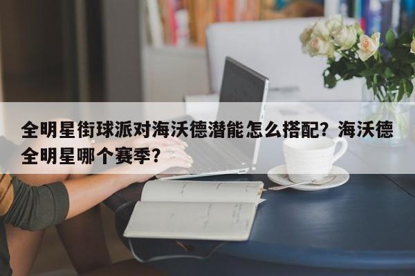 全明星街球派对海沃德潜能怎么搭配？海沃德全明星哪个赛季？