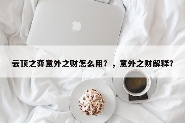 云顶之弈意外之财怎么用？，意外之财解释？