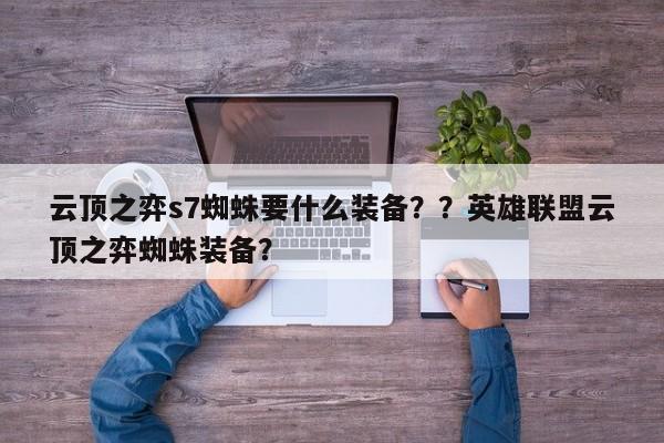 云顶之弈s7蜘蛛要什么装备？？英雄联盟云顶之弈蜘蛛装备？