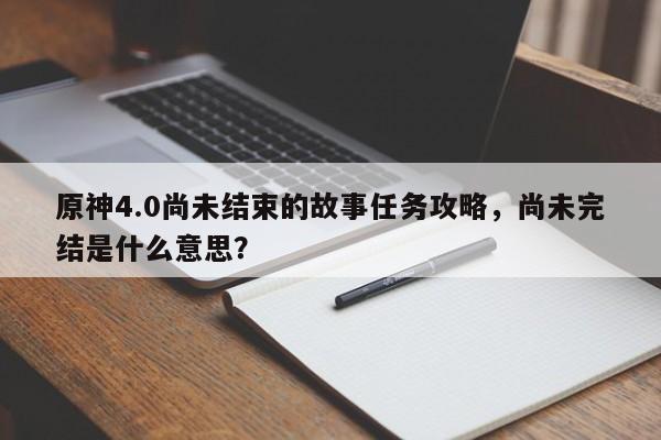 原神4.0尚未结束的故事任务攻略，尚未完结是什么意思？