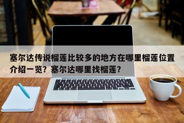 塞尔达传说榴莲比较多的地方在哪里榴莲位置介绍一览？塞尔达哪里找榴莲？