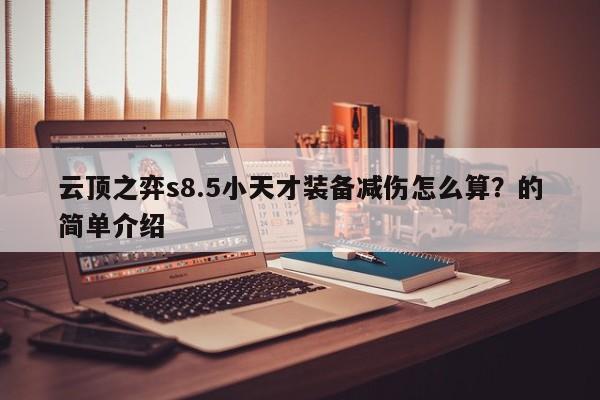 云顶之弈s8.5小天才装备减伤怎么算？的简单介绍