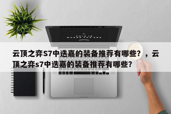 云顶之弈S7中迭嘉的装备推荐有哪些？，云顶之弈s7中迭嘉的装备推荐有哪些？