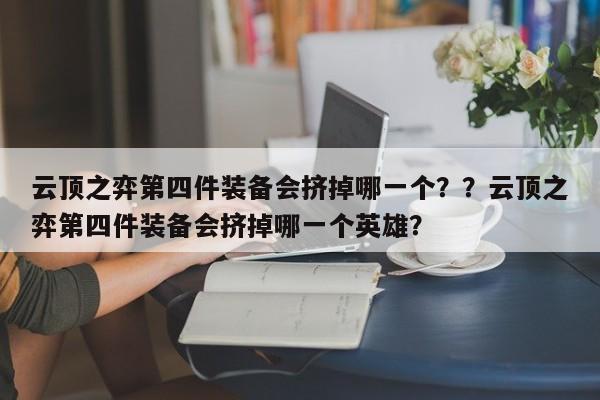 云顶之弈第四件装备会挤掉哪一个？？云顶之弈第四件装备会挤掉哪一个英雄？