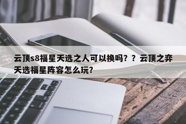 云顶s8福星天选之人可以换吗？？云顶之弈天选福星阵容怎么玩？