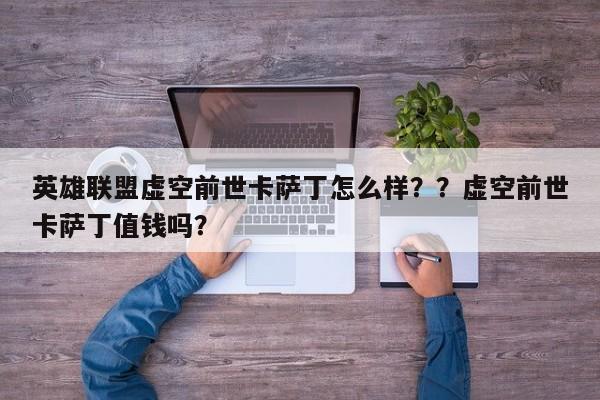 英雄联盟虚空前世卡萨丁怎么样？？虚空前世卡萨丁值钱吗？