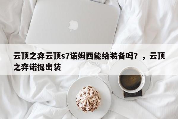 云顶之弈云顶s7诺姆西能给装备吗？，云顶之弈诺提出装