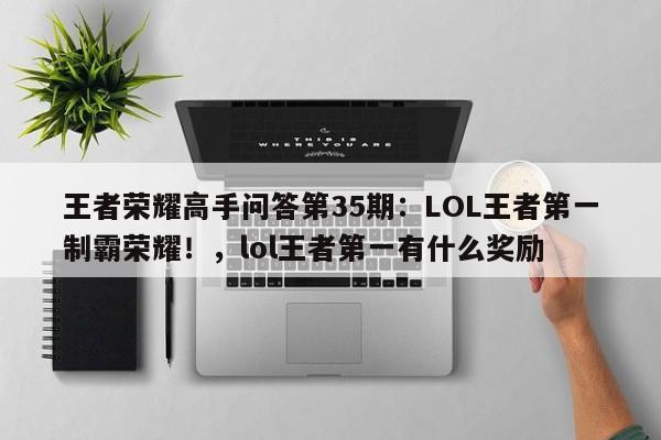 王者荣耀高手问答第35期：LOL王者第一制霸荣耀！，lol王者第一有什么奖励