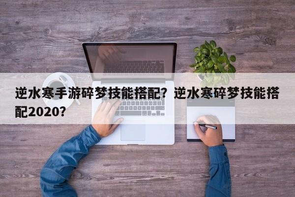逆水寒手游碎梦技能搭配？逆水寒碎梦技能搭配2020？